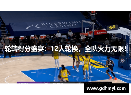 轮转得分盛宴:12人轮换,全队火力无限! 轮转得分盛宴:12人轮换,全队火力无限!